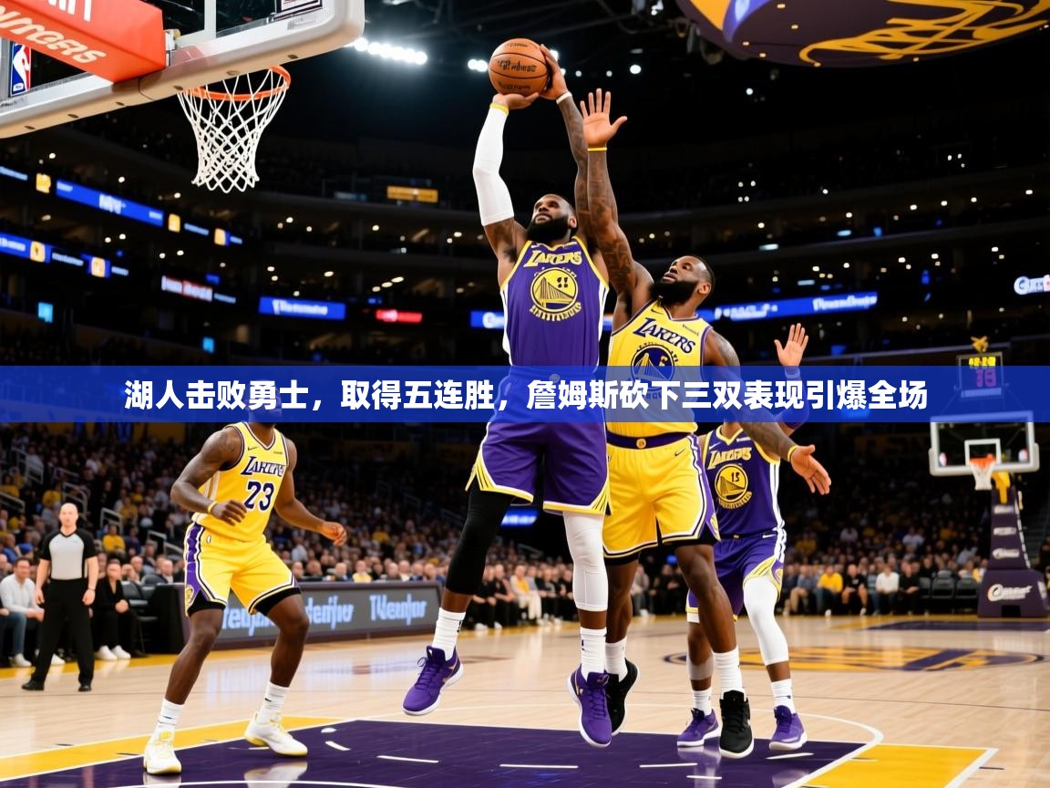 2025开云体育入口平台湖人击败勇士，取得五连胜，詹姆斯砍下三双表现引爆全场  第2张