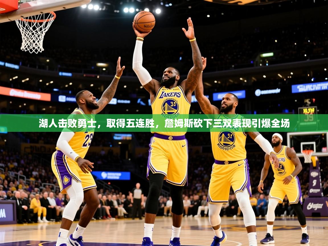 2025开云体育入口平台湖人击败勇士，取得五连胜，詹姆斯砍下三双表现引爆全场  第3张