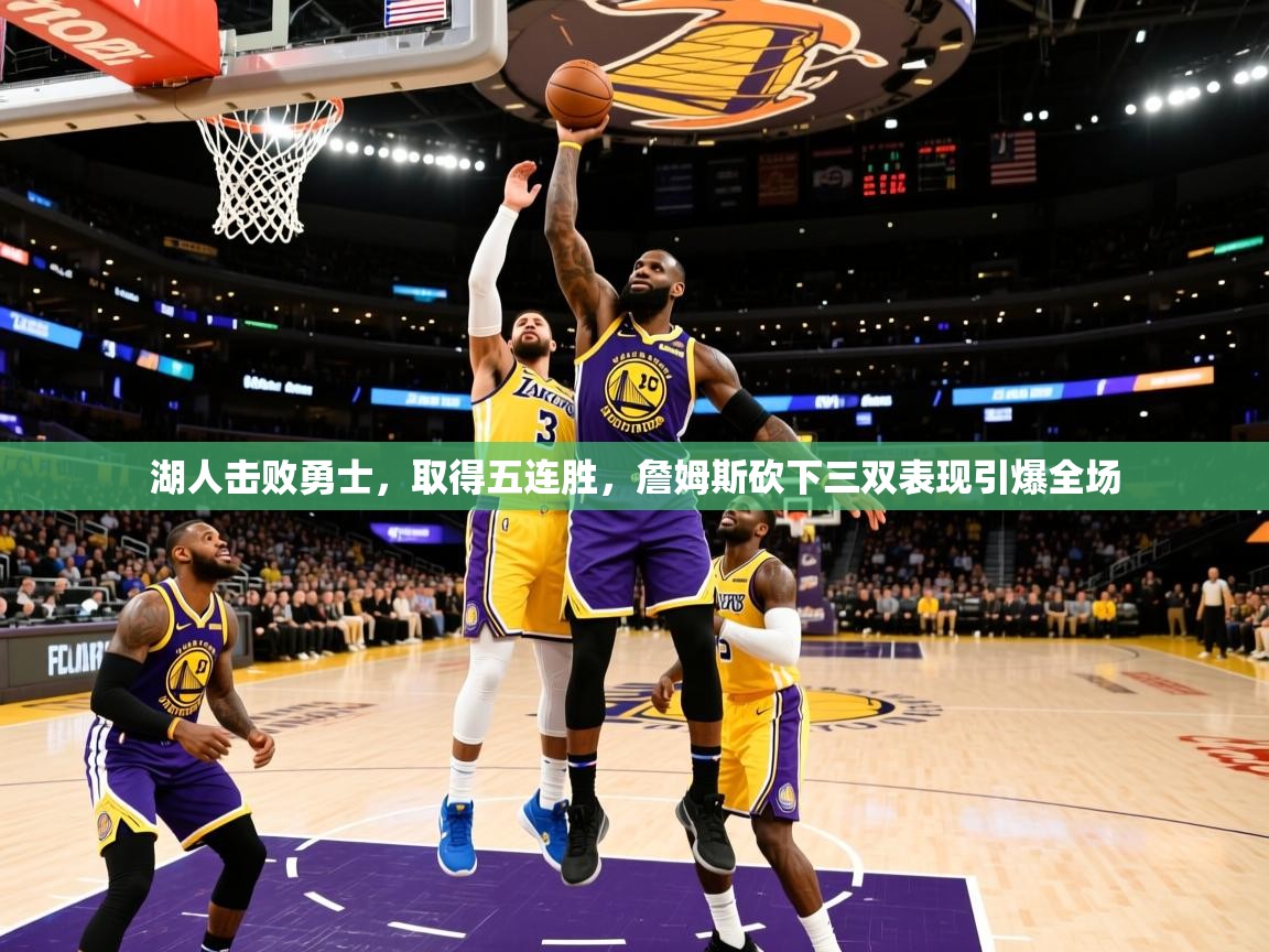 2025开云体育入口平台湖人击败勇士，取得五连胜，詹姆斯砍下三双表现引爆全场  第4张