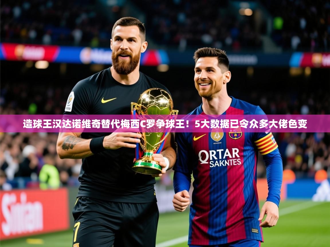 2025开云体育app评价造球王汉达诺维奇替代梅西C罗争球王!5大数据已令众多大佬色变  第3张