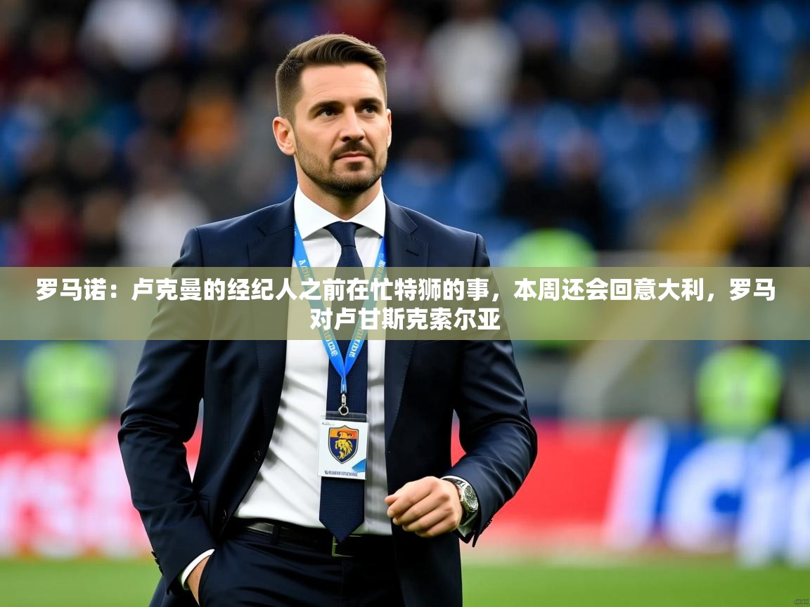 2025开云体育app官网下载地址罗马诺:卢克曼的经纪人之前在忙特狮的事,本周还会回意大利,罗马对卢甘斯克索尔亚 第3张