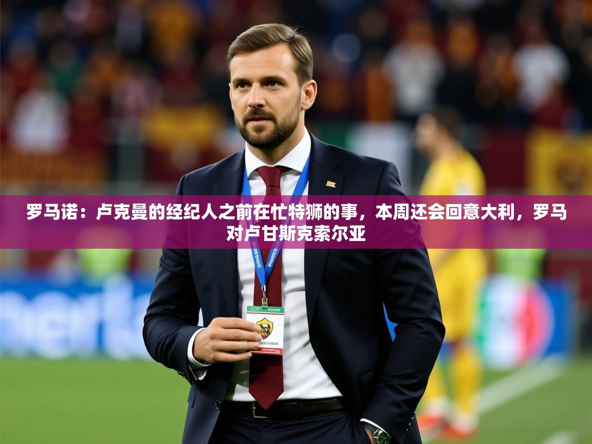 2025开云体育app官网下载地址罗马诺:卢克曼的经纪人之前在忙特狮的事,本周还会回意大利,罗马对卢甘斯克索尔亚 第4张