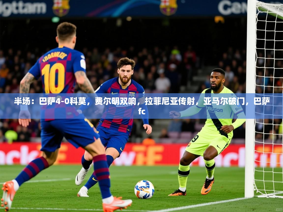 2025开云体育在线半场：巴萨4-0科莫，费尔明双响，拉菲尼亚传射，亚马尔破门，巴萨fc  第1张