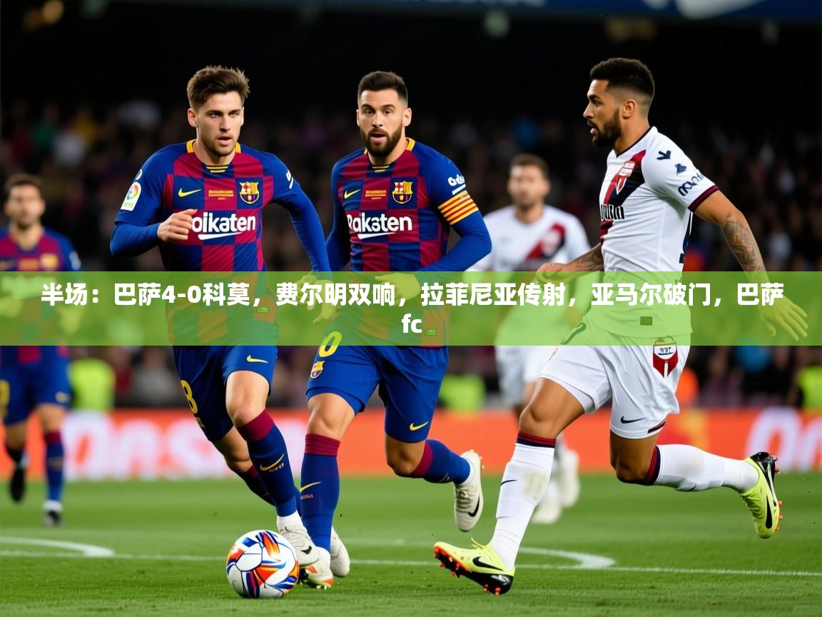 2025开云体育在线半场：巴萨4-0科莫，费尔明双响，拉菲尼亚传射，亚马尔破门，巴萨fc  第2张