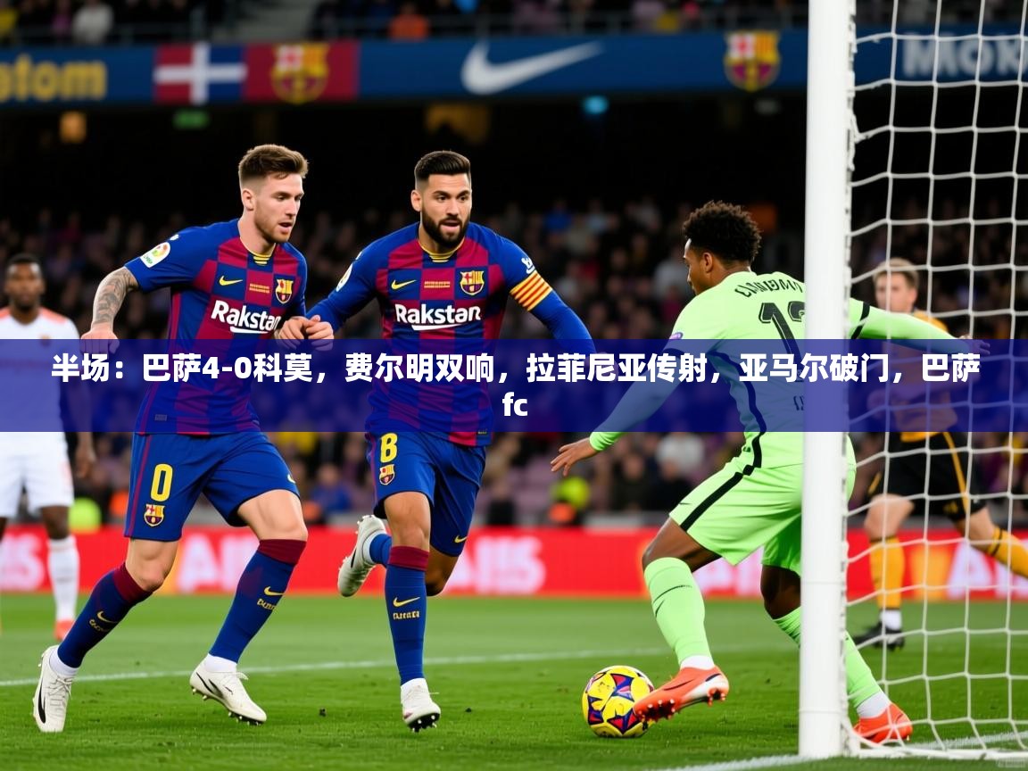 2025开云体育在线半场：巴萨4-0科莫，费尔明双响，拉菲尼亚传射，亚马尔破门，巴萨fc  第3张