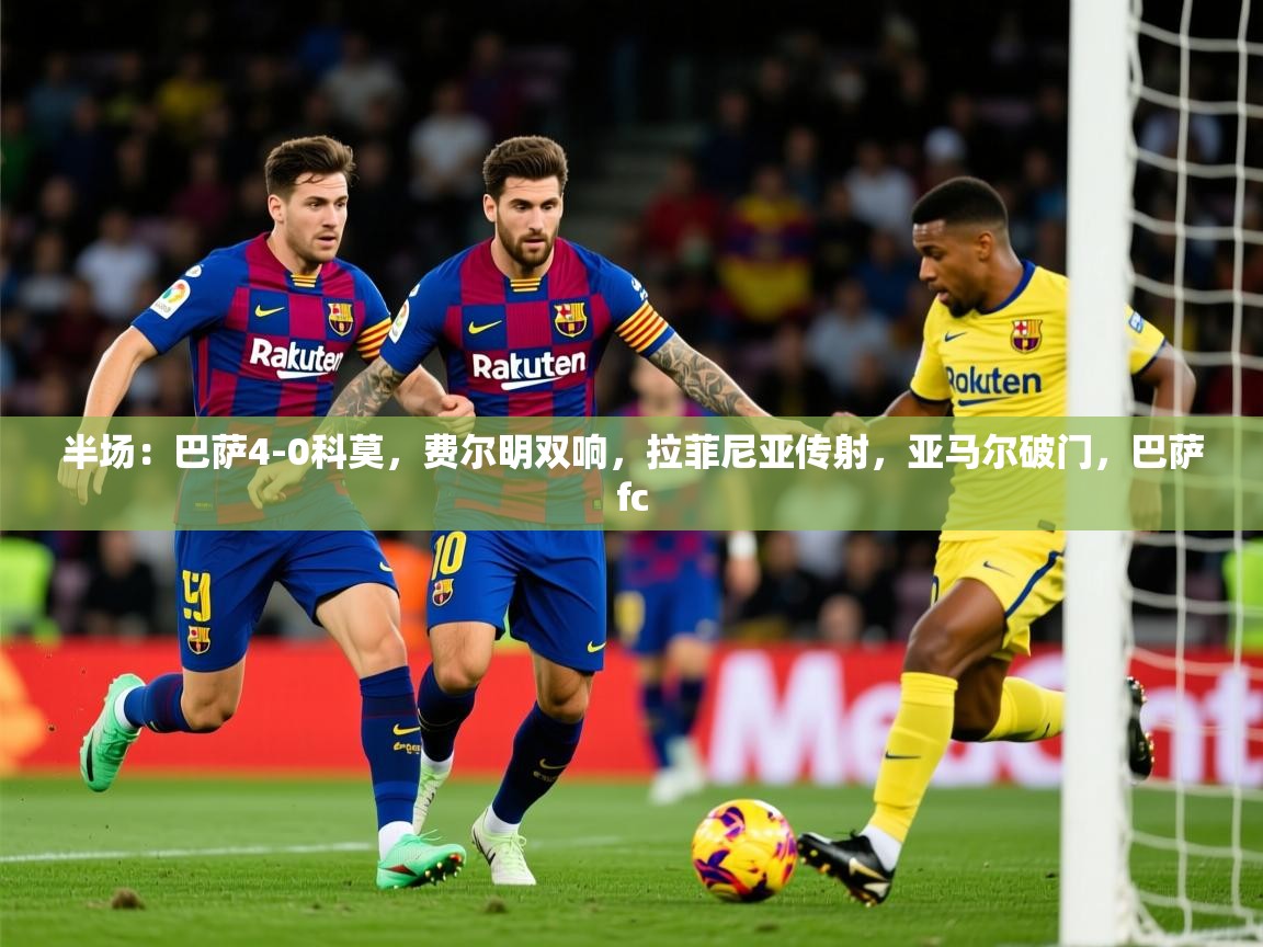 2025开云体育在线半场：巴萨4-0科莫，费尔明双响，拉菲尼亚传射，亚马尔破门，巴萨fc  第4张